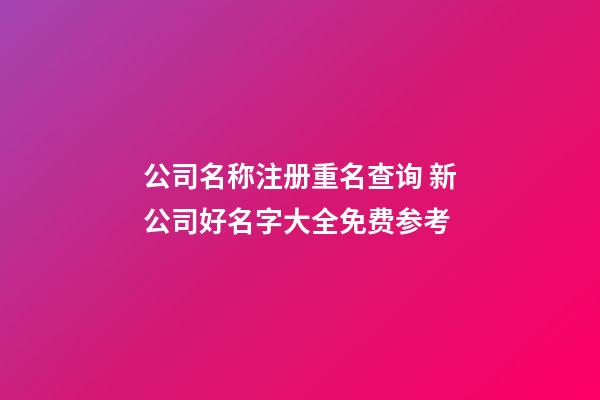 公司名称注册重名查询 新公司好名字大全免费参考